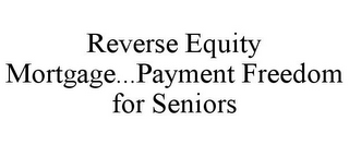 REVERSE EQUITY MORTGAGE...PAYMENT FREEDOM FOR SENIORS