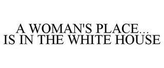 A WOMAN'S PLACE... IS IN THE WHITE HOUSE