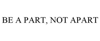 BE A PART, NOT APART