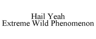 HAIL YEAH EXTREME WILD PHENOMENON