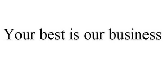 YOUR BEST IS OUR BUSINESS