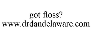 GOT FLOSS? WWW.DRDANDELAWARE.COM