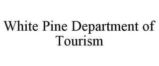 WHITE PINE DEPARTMENT OF TOURISM