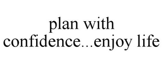 PLAN WITH CONFIDENCE...ENJOY LIFE