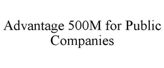 ADVANTAGE 500M FOR PUBLIC COMPANIES