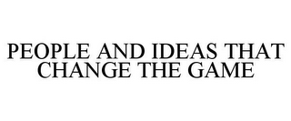 PEOPLE AND IDEAS THAT CHANGE THE GAME