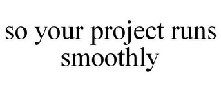 SO YOUR PROJECT RUNS SMOOTHLY