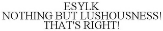 ESYLK NOTHING BUT LUSHOUSNESS! THAT'S RIGHT!