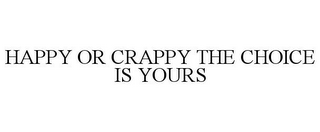 HAPPY OR CRAPPY THE CHOICE IS YOURS