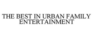 THE BEST IN URBAN FAMILY ENTERTAINMENT