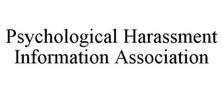 PSYCHOLOGICAL HARASSMENT INFORMATION ASSOCIATION