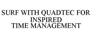 SURF WITH QUADTEC FOR INSPIRED TIME MANAGEMENT