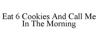 EAT 6 COOKIES AND CALL ME IN THE MORNING