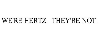 WE'RE HERTZ. THEY'RE NOT.