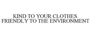 KIND TO YOUR CLOTHES. FRIENDLY TO THE ENVIRONMENT