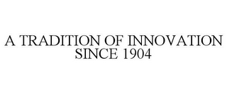 A TRADITION OF INNOVATION SINCE 1904