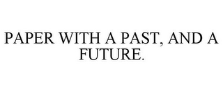 PAPER WITH A PAST, AND A FUTURE.