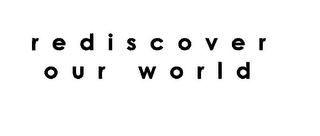 REDISCOVER OUR WORLD