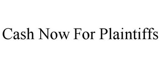 CASH NOW FOR PLAINTIFFS