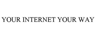 YOUR INTERNET YOUR WAY