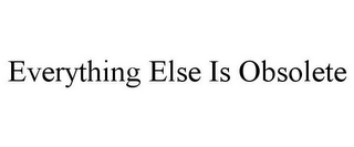 EVERYTHING ELSE IS OBSOLETE