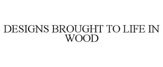 DESIGNS BROUGHT TO LIFE IN WOOD