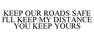 KEEP OUR ROADS SAFE I'LL KEEP MY DISTANCE YOU KEEP YOURS