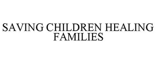 SAVING CHILDREN HEALING FAMILIES