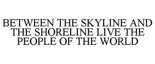 BETWEEN THE SKYLINE AND THE SHORELINE LIVE THE PEOPLE OF THE WORLD