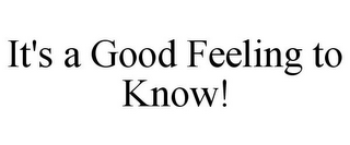 IT'S A GOOD FEELING TO KNOW!