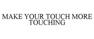 MAKE YOUR TOUCH MORE TOUCHING