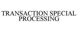 TRANSACTION SPECIAL PROCESSING