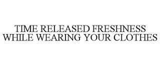 TIME RELEASED FRESHNESS WHILE WEARING YOUR CLOTHES