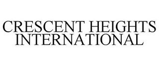 CRESCENT HEIGHTS INTERNATIONAL