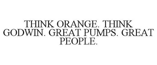 THINK ORANGE. THINK GODWIN. GREAT PUMPS. GREAT PEOPLE.