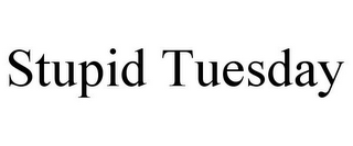 STUPID TUESDAY