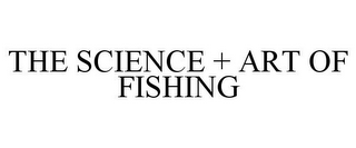 THE SCIENCE + ART OF FISHING