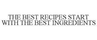 THE BEST RECIPES START WITH THE BEST INGREDIENTS