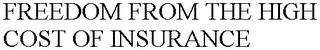 FREEDOM FROM THE HIGH COST OF INSURANCE