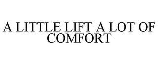 A LITTLE LIFT A LOT OF COMFORT