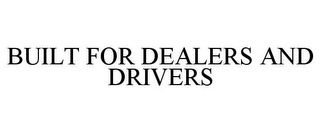 BUILT FOR DEALERS AND DRIVERS