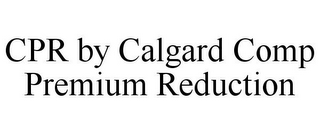 CPR BY CALGARD COMP PREMIUM REDUCTION