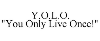 Y.O.L.O. "YOU ONLY LIVE ONCE!"