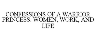 CONFESSIONS OF A WARRIOR PRINCESS: WOMEN, WORK, AND LIFE