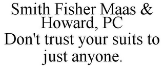 SMITH FISHER MAAS & HOWARD, PC DON'T TRUST YOUR SUITS TO JUST ANYONE.