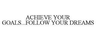 ACHIEVE YOUR GOALS...FOLLOW YOUR DREAMS