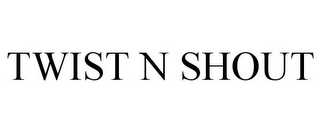 TWIST N SHOUT
