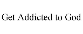 GET ADDICTED TO GOD