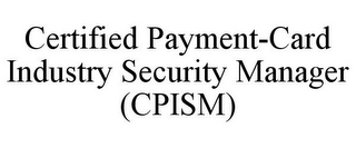 CERTIFIED PAYMENT-CARD INDUSTRY SECURITY MANAGER (CPISM)