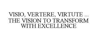 VISIO, VERTERE, VIRTUTE ... THE VISION TO TRANSFORM WITH EXCELLENCE